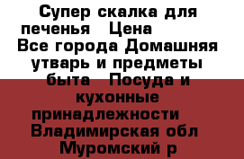 Супер-скалка для печенья › Цена ­ 2 000 - Все города Домашняя утварь и предметы быта » Посуда и кухонные принадлежности   . Владимирская обл.,Муромский р-н